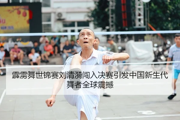 pi-li-wu-shi-jin-sai-liu-qing-yi-chuang-ru-jue-sai-yin-fa-zhong-guo-xin-sheng-dai-wu-zhe-quan-qiu-zhen-han-2-981.jpg