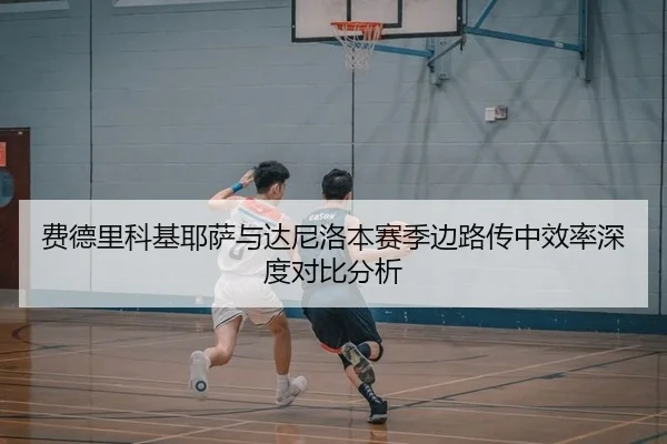 费德里科基耶萨与达尼洛本赛季边路传中效率深度对比分析